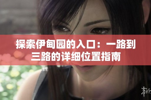 探索伊甸园的入口：一路到三路的详细位置指南