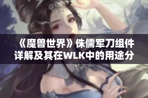 《魔兽世界》侏儒军刀组件详解及其在WLK中的用途分析