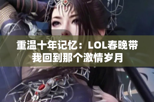 重温十年记忆：LOL春晚带我回到那个激情岁月