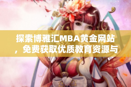 探索博雅汇MBA黄金网站，免费获取优质教育资源与服务