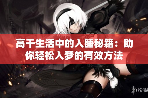 高干生活中的入睡秘籍：助你轻松入梦的有效方法