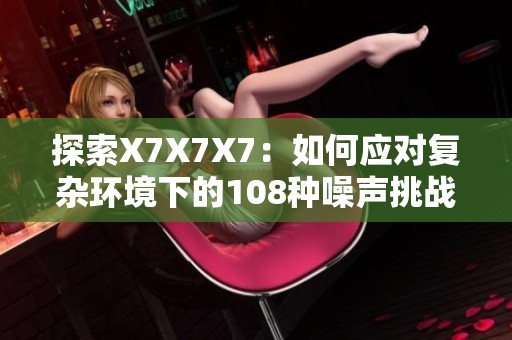 探索X7X7X7：如何应对复杂环境下的108种噪声挑战