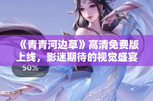《青青河边草》高清免费版上线，影迷期待的视觉盛宴来袭