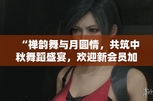 “禅韵舞与月圆情，共筑中秋舞蹈盛宴，欢迎新会员加入”