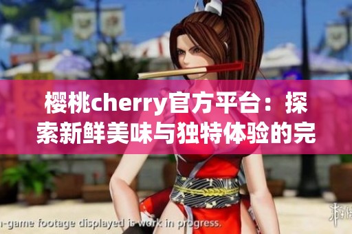 樱桃cherry官方平台：探索新鲜美味与独特体验的完美结合