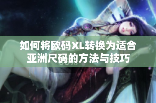 如何将欧码XL转换为适合亚洲尺码的方法与技巧