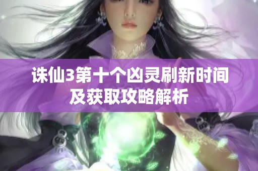 诛仙3第十个凶灵刷新时间及获取攻略解析