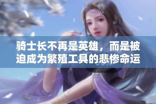 骑士长不再是英雄，而是被迫成为繁殖工具的悲惨命运