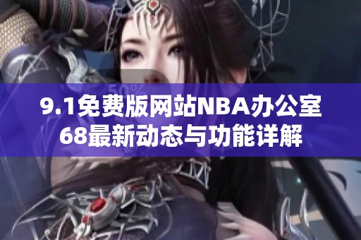 9.1免费版网站NBA办公室68最新动态与功能详解