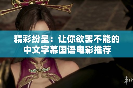 精彩纷呈：让你欲罢不能的中文字幕国语电影推荐