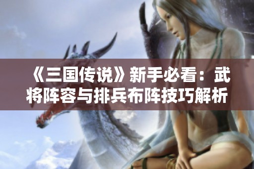 《三国传说》新手必看：武将阵容与排兵布阵技巧解析