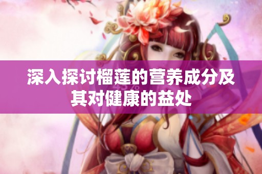 深入探讨榴莲的营养成分及其对健康的益处