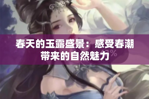 春天的玉露盛景：感受春潮带来的自然魅力
