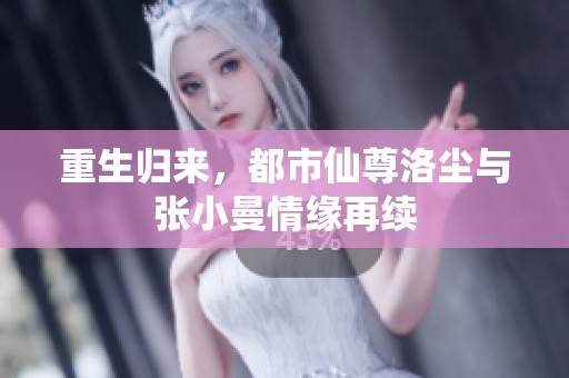 重生归来，都市仙尊洛尘与张小曼情缘再续
