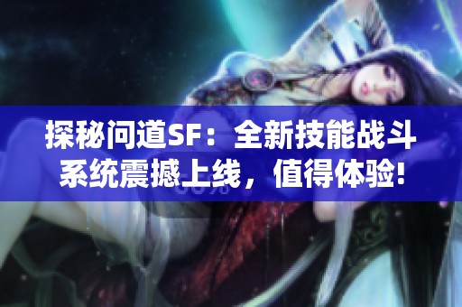 探秘问道SF：全新技能战斗系统震撼上线，值得体验!