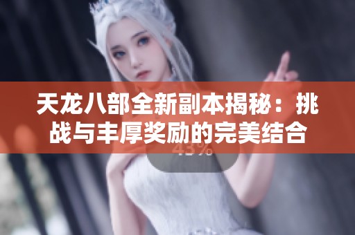 天龙八部全新副本揭秘：挑战与丰厚奖励的完美结合