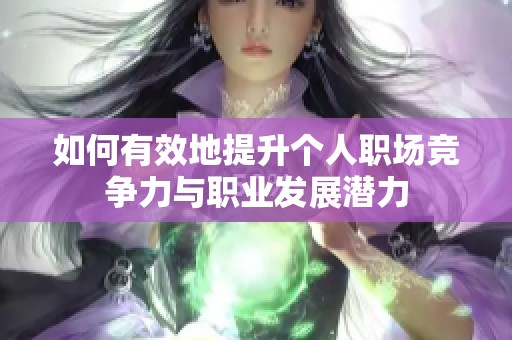 如何有效地提升个人职场竞争力与职业发展潜力