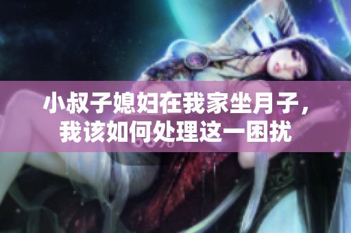 小叔子媳妇在我家坐月子，我该如何处理这一困扰