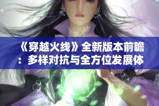 《穿越火线》全新版本前瞻：多样对抗与全方位发展体验升级