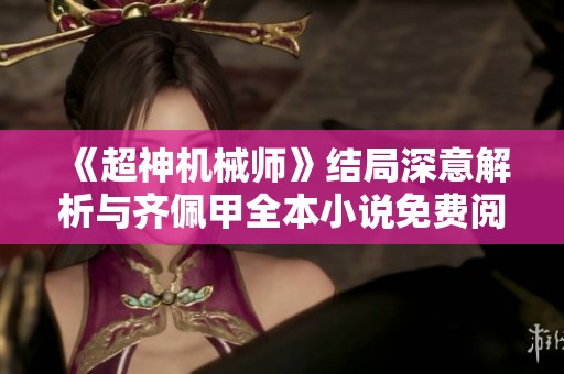 《超神机械师》结局深意解析与齐佩甲全本小说免费阅读指南
