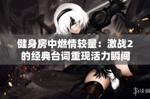 健身房中燃情较量：激战2的经典台词重现活力瞬间