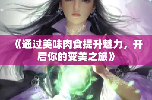 《通过美味肉食提升魅力，开启你的变美之旅》