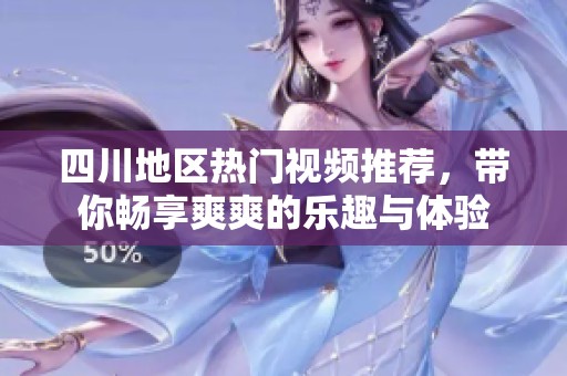 四川地区热门视频推荐，带你畅享爽爽的乐趣与体验