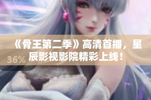 《骨王第二季》高清首播，星辰影视影院精彩上线！