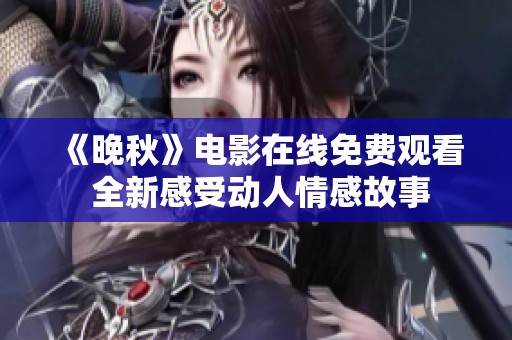 《晚秋》电影在线免费观看 全新感受动人情感故事