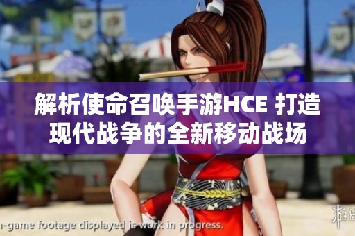 解析使命召唤手游HCE 打造现代战争的全新移动战场