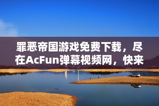 罪恶帝国游戏免费下载，尽在AcFun弹幕视频网，快来体验吧！