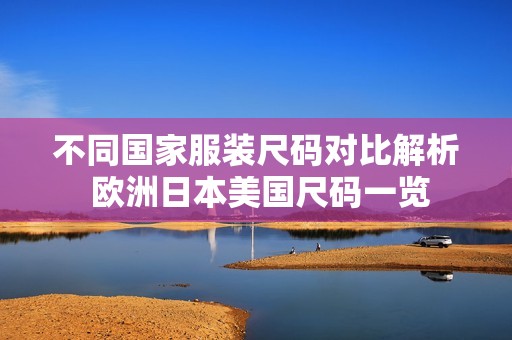不同国家服装尺码对比解析 欧洲日本美国尺码一览