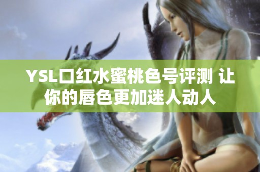 YSL口红水蜜桃色号评测 让你的唇色更加迷人动人