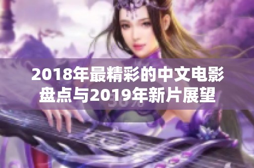 2018年最精彩的中文电影盘点与2019年新片展望