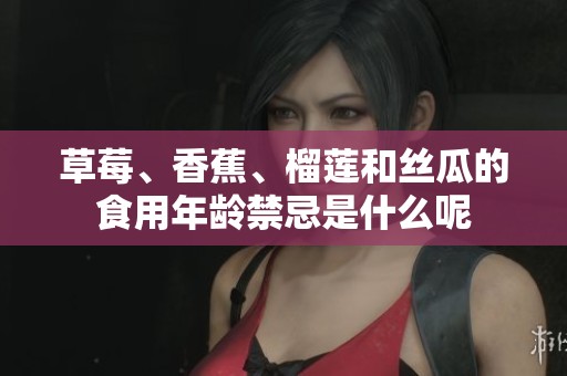 草莓、香蕉、榴莲和丝瓜的食用年龄禁忌是什么呢