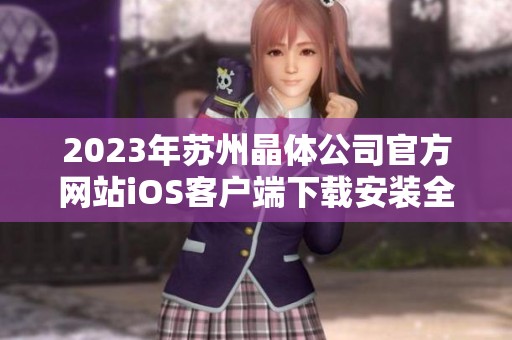 2023年苏州晶体公司官方网站iOS客户端下载安装全攻略