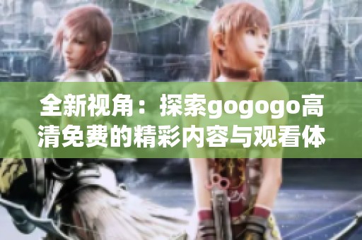 全新视角：探索gogogo高清免费的精彩内容与观看体验