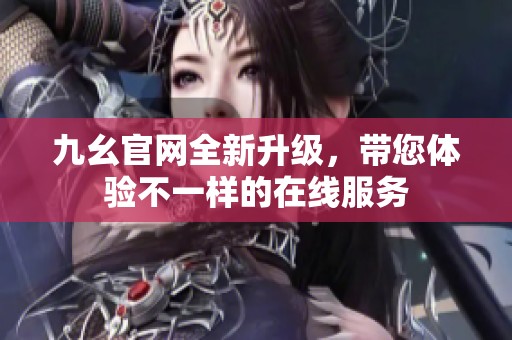 九幺官网全新升级，带您体验不一样的在线服务