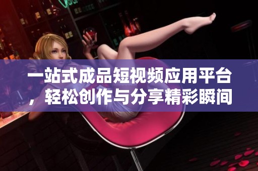 一站式成品短视频应用平台，轻松创作与分享精彩瞬间