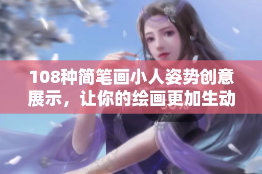 108种简笔画小人姿势创意展示，让你的绘画更加生动有趣