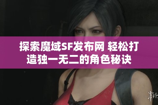 探索魔域SF发布网 轻松打造独一无二的角色秘诀