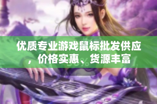 优质专业游戏鼠标批发供应，价格实惠、货源丰富