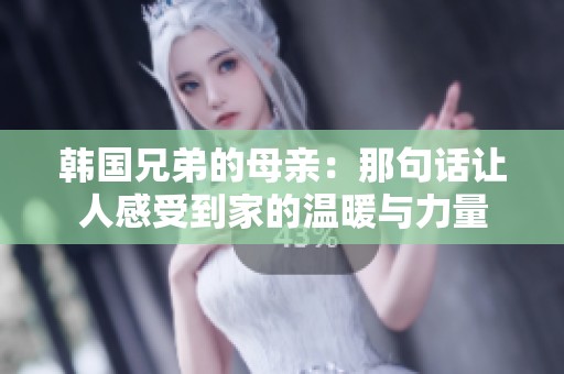 韩国兄弟的母亲：那句话让人感受到家的温暖与力量