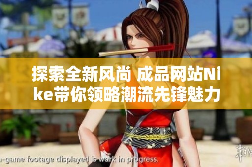 探索全新风尚 成品网站Nike带你领略潮流先锋魅力