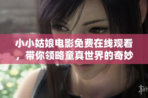 小小姑娘电影免费在线观看，带你领略童真世界的奇妙之旅