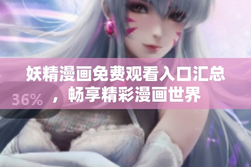 妖精漫画免费观看入口汇总，畅享精彩漫画世界