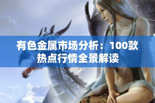 有色金属市场分析：100款热点行情全景解读
