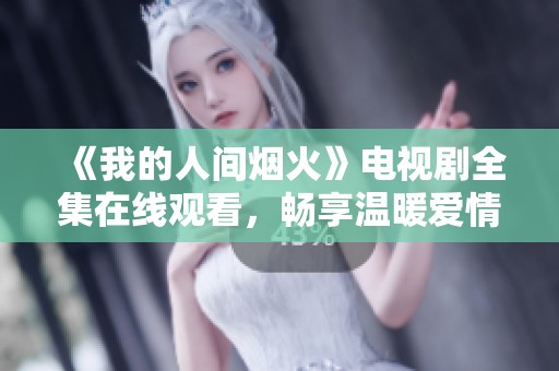 《我的人间烟火》电视剧全集在线观看，畅享温暖爱情故事