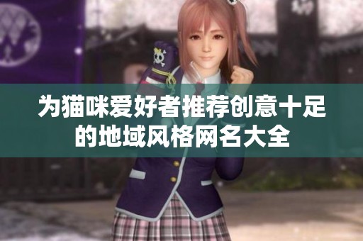 为猫咪爱好者推荐创意十足的地域风格网名大全