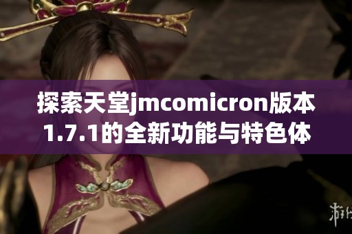 探索天堂jmcomicron版本1.7.1的全新功能与特色体验